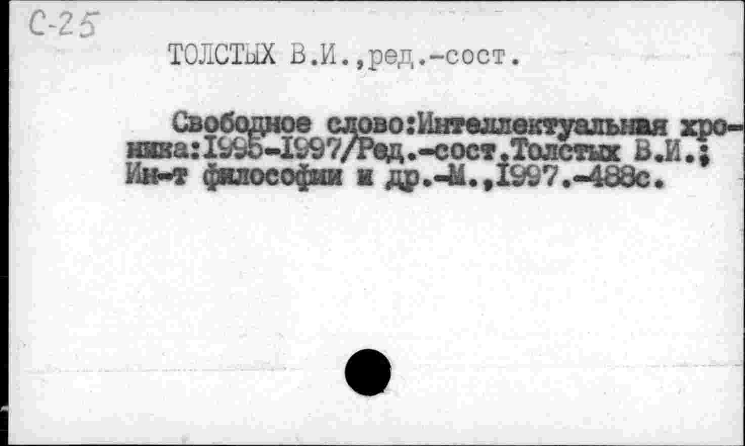 ﻿ТОЛСТЫХ В.И.,ред.-сост.
Свободное слово:Интеллектуальная ижка:199Ь-1997/Рад.-сост.Толстых В.И Ин-т философии а др.-М., 1997.-488с.